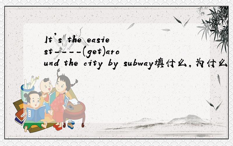 It's the easiest----(get)around the city by subway填什么,为什么