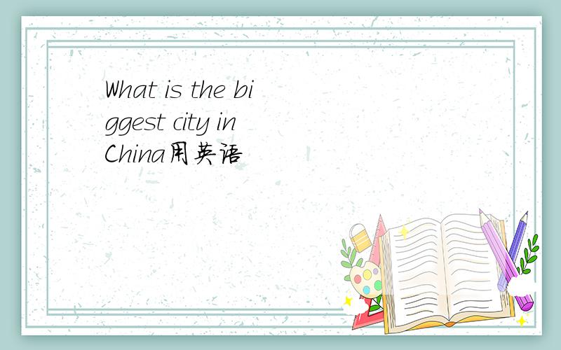 What is the biggest city in China用英语
