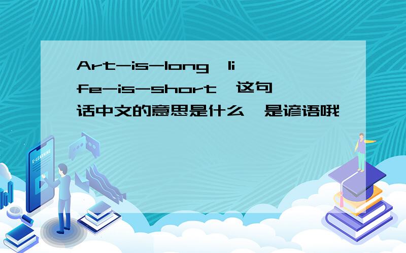 Art-is-long,life-is-short,这句话中文的意思是什么,是谚语哦