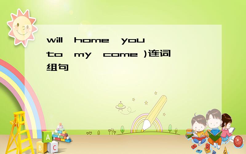 will、home、you、to、my、come )连词组句