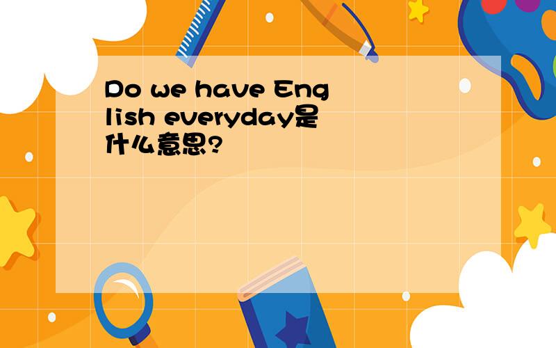Do we have English everyday是什么意思?