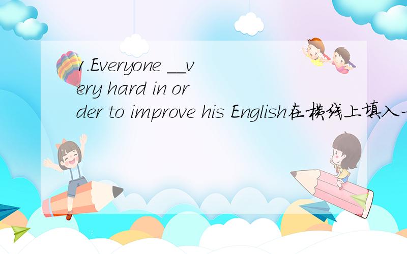 1.Everyone __very hard in order to improve his English在横线上填入一个以s开头的单词.2.翻译hand in hand