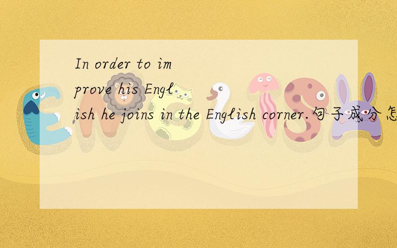 In order to improve his English he joins in the English corner.句子成分怎么划分