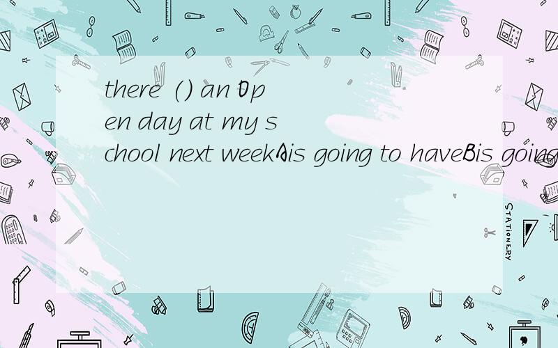 there () an Open day at my school next weekAis going to haveBis goingto beCwill haveDwill is