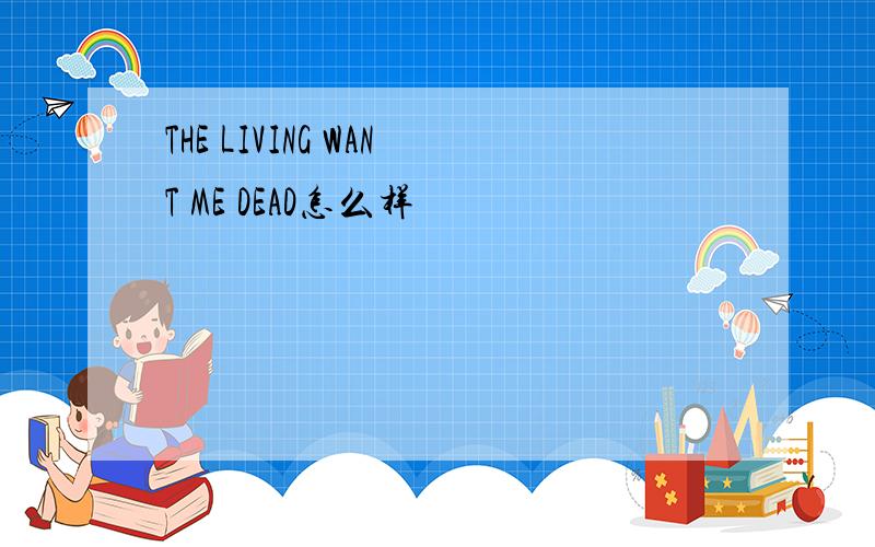 THE LIVING WANT ME DEAD怎么样