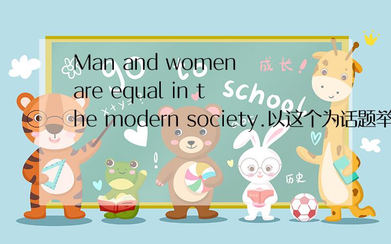 Man and women are equal in the modern society.以这个为话题举例..几句就可以