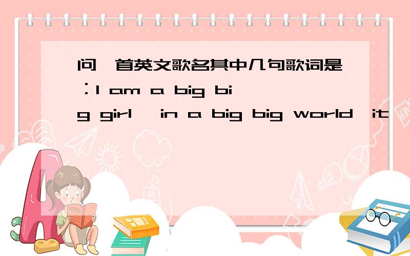 问一首英文歌名其中几句歌词是：I am a big big girl ,in a big big world,it 's not big big things…后面的忘了,