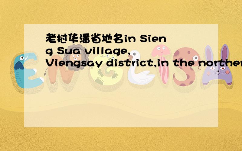 老挝华潘省地名in Sieng Sua village,Viengsay district,in the northern Houaphanh province老挝华潘省（Houaphanh）北部的“Viengsay”,这个地名翻译成中文是什么?最好也翻译下“Sieng Sua”村,