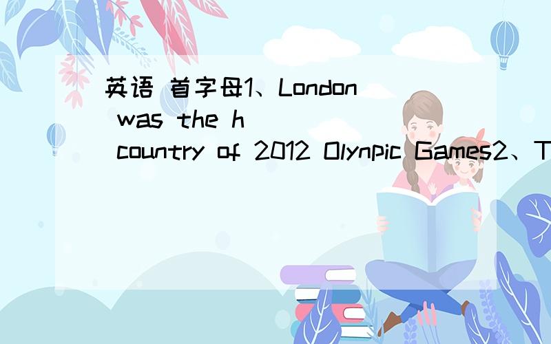 英语 首字母1、London was the h____ country of 2012 Olynpic Games2、This pair of pants was changed into s______.