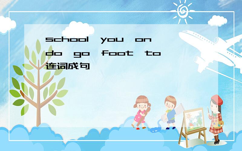 school,you,on,do,go,foot,to 连词成句