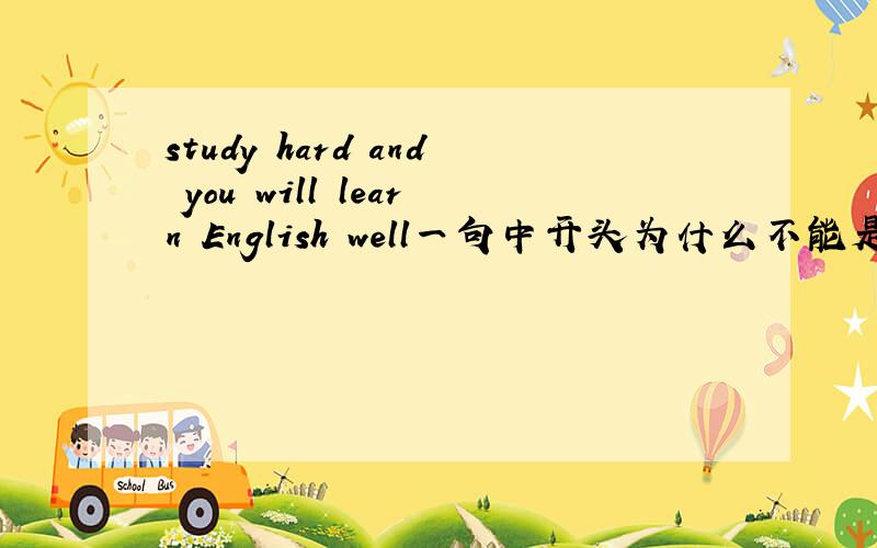study hard and you will learn English well一句中开头为什么不能是to study hard