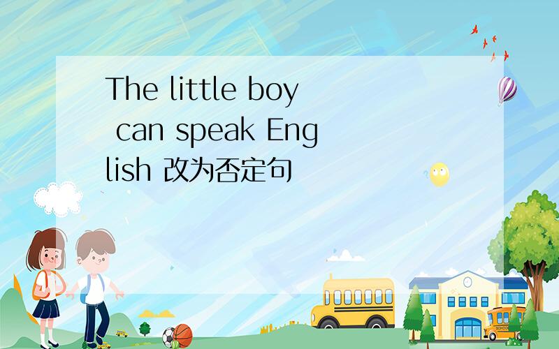 The little boy can speak English 改为否定句