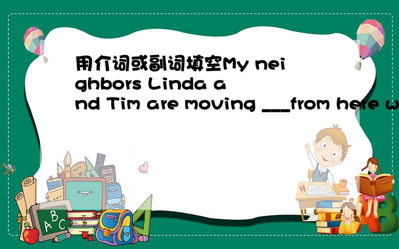 用介词或副词填空My neighbors Linda and Tim are moving ___from here with surprising speed.