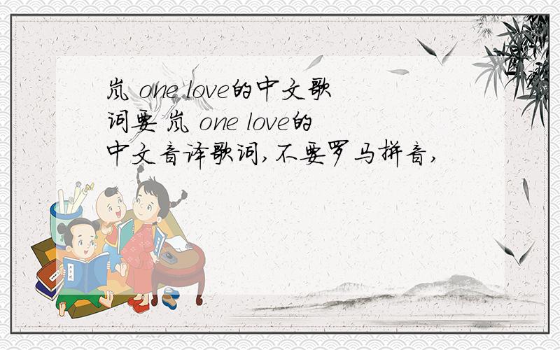 岚 one love的中文歌词要 岚 one love的中文音译歌词,不要罗马拼音,