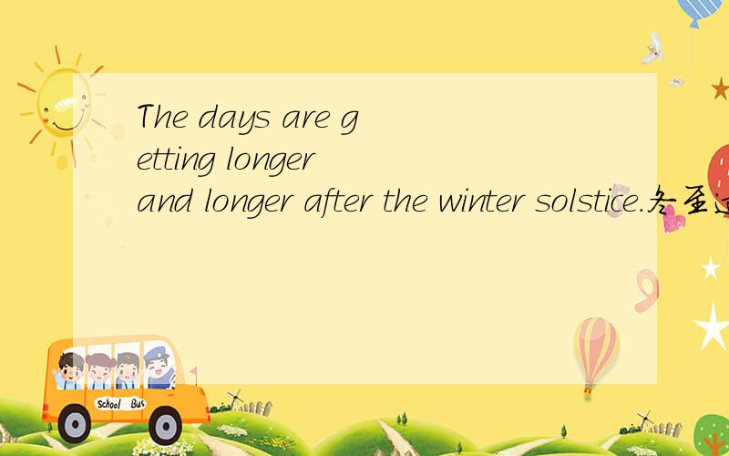The days are getting longer and longer after the winter solstice.冬至过后,天变得越来越长getting和growing那一个更合适,grow侧重于逐渐变成某种状态