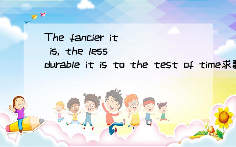 The fancier it is, the less durable it is to the test of time求翻译?