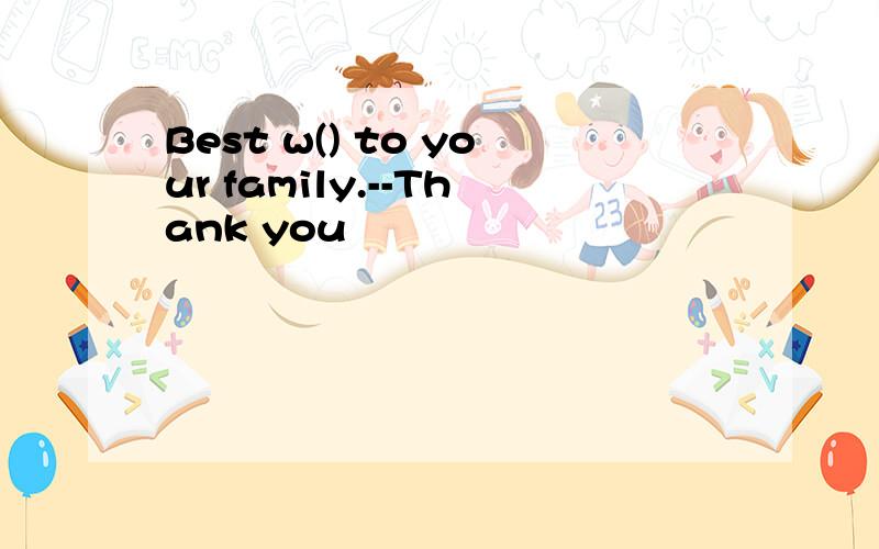 Best w() to your family.--Thank you