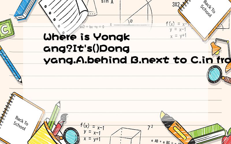 Where is Yongkang?It's()Dongyang.A.behind B.next to C.in front of