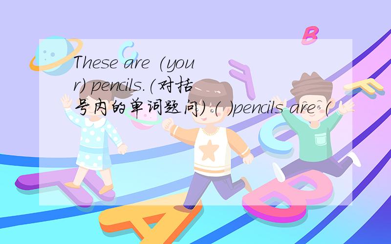 These are (your) pencils.(对括号内的单词题问) ( )pencils are (