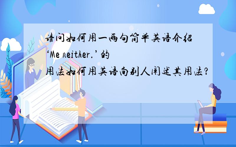 请问如何用一两句简单英语介绍‘Me neither.’的用法如何用英语向别人阐述其用法？