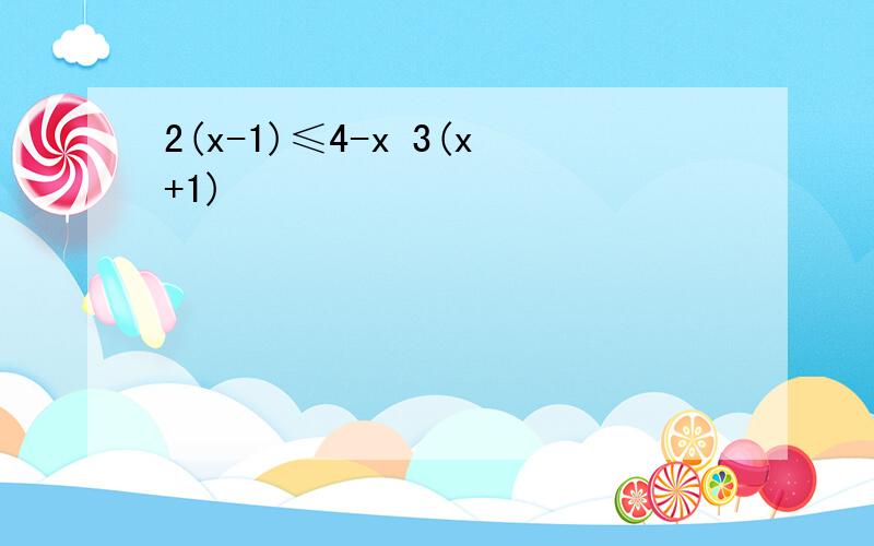 2(x-1)≤4-x 3(x+1)