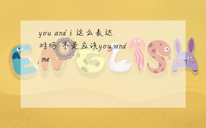 you and i 这么表达对吗 不是应该you and me