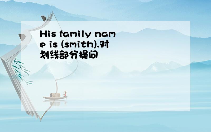 His family name is (smith).对划线部分提问