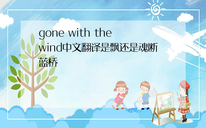 gone with the wind中文翻译是飘还是魂断蓝桥