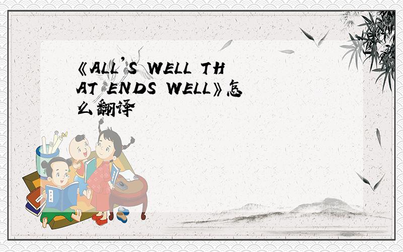 《ALL'S WELL THAT ENDS WELL》怎么翻译