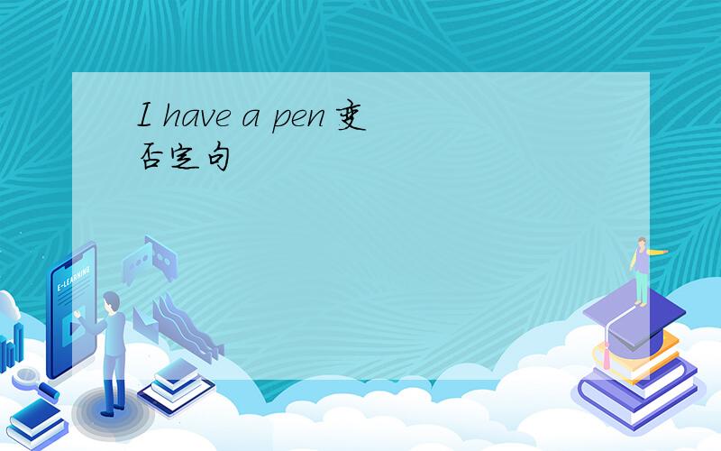 I have a pen 变否定句