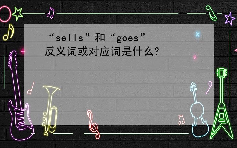 “sells”和“goes”反义词或对应词是什么?