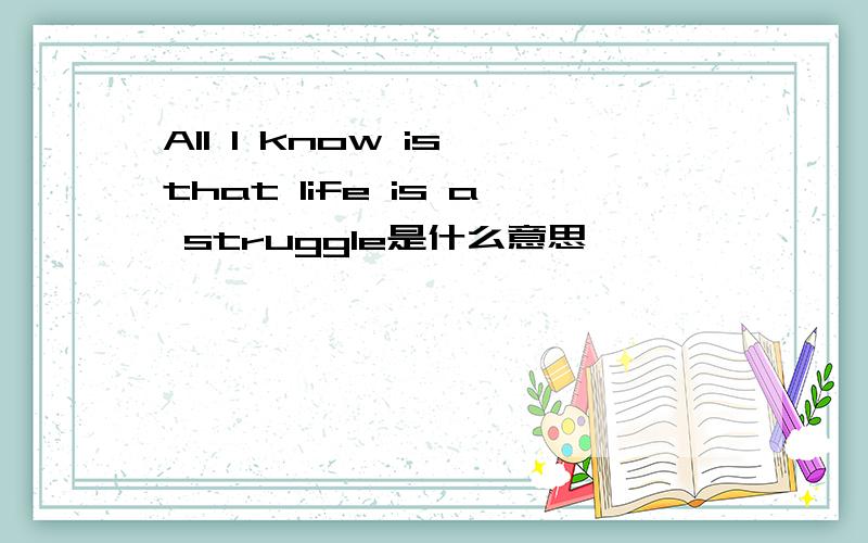 All I know is that life is a struggle是什么意思