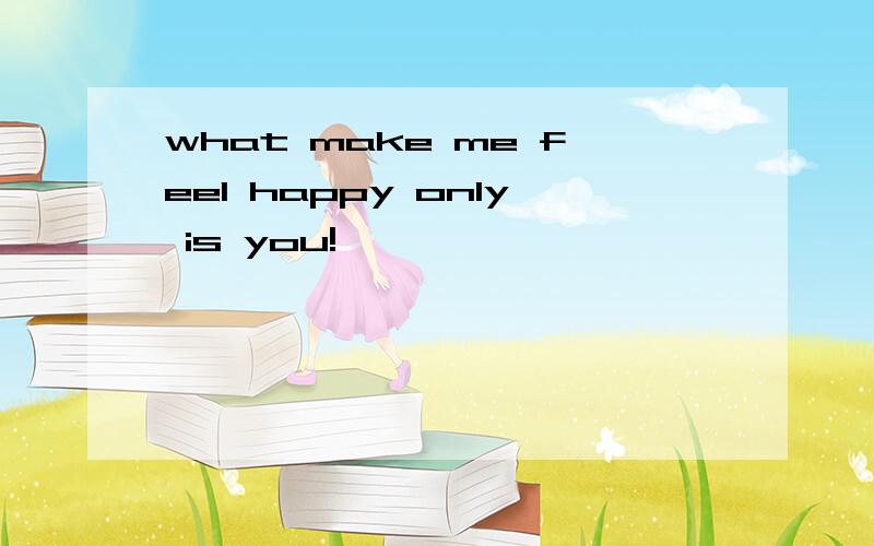 what make me feel happy only is you!