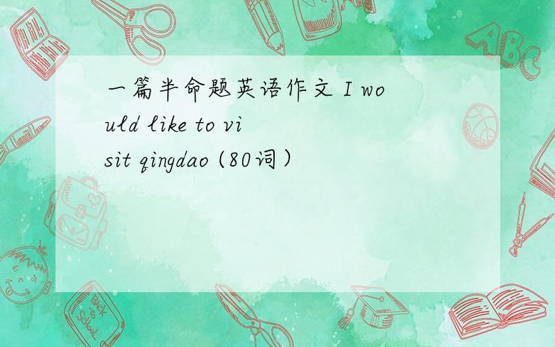 一篇半命题英语作文 I would like to visit qingdao (80词）