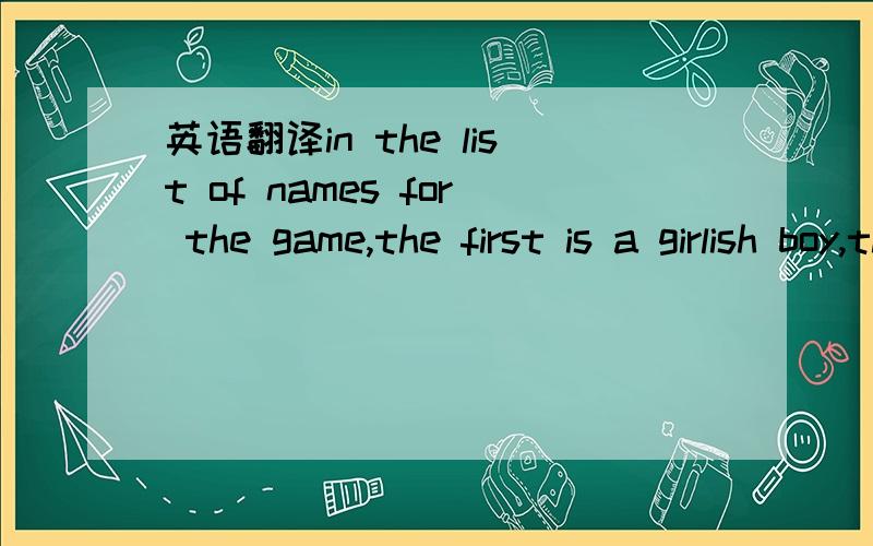 英语翻译in the list of names for the game,the first is a girlish boy,the last is a boyish