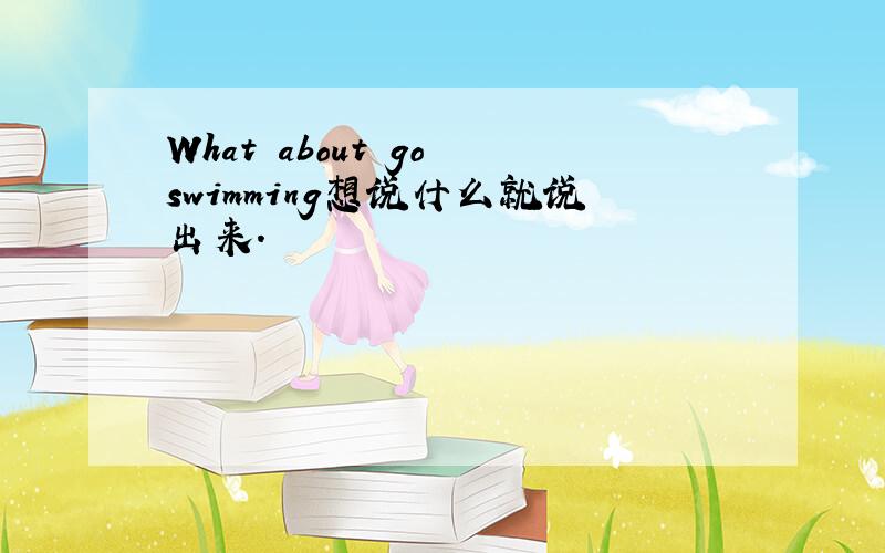 What about go swimming想说什么就说出来.