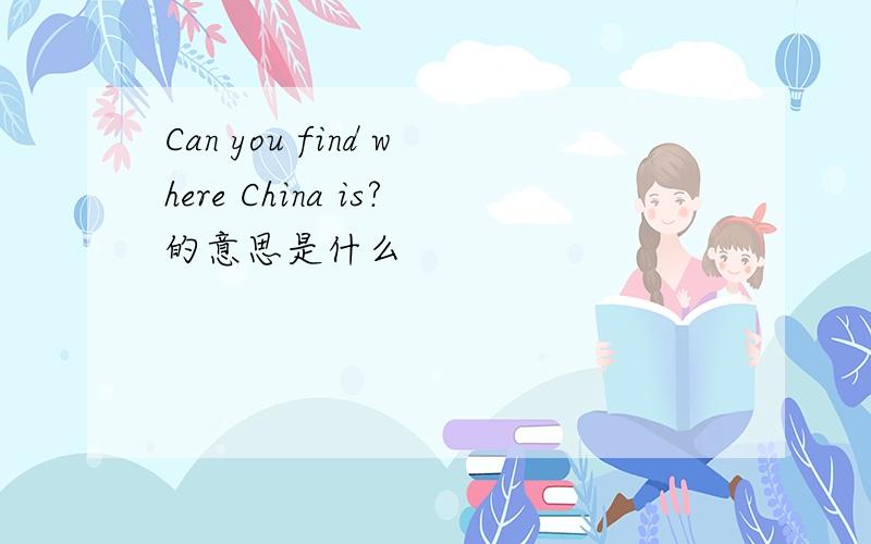 Can you find where China is?的意思是什么