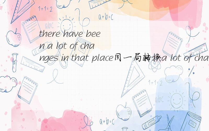 there have been a lot of changes in that place同一局转换a lot of changes --- --- ---in that place