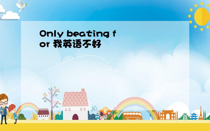 Only beating for 我英语不好