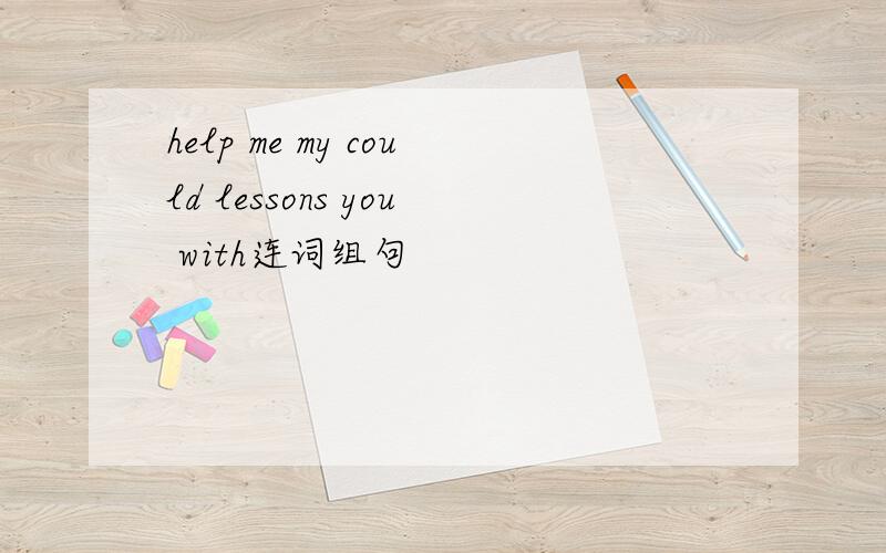 help me my could lessons you with连词组句