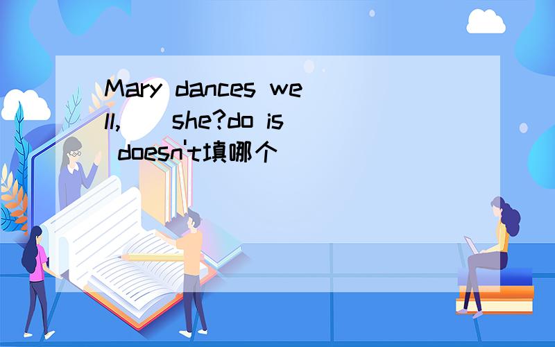 Mary dances well,()she?do is doesn't填哪个