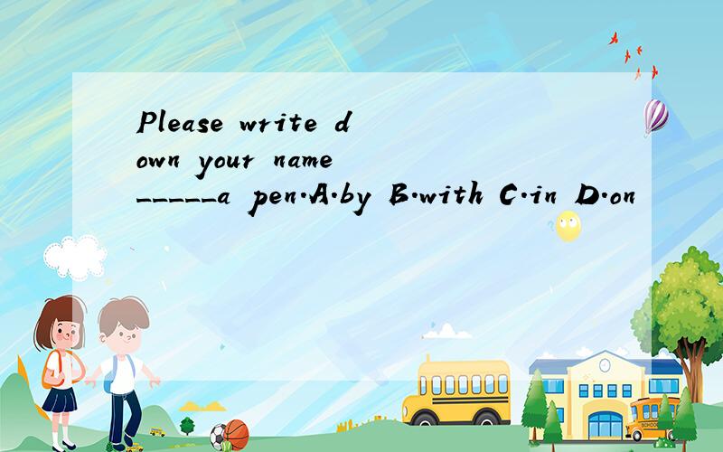 Please write down your name _____a pen.A.by B.with C.in D.on