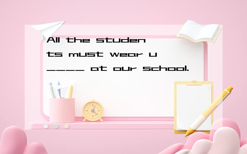 All the students must wear u____ at our school.