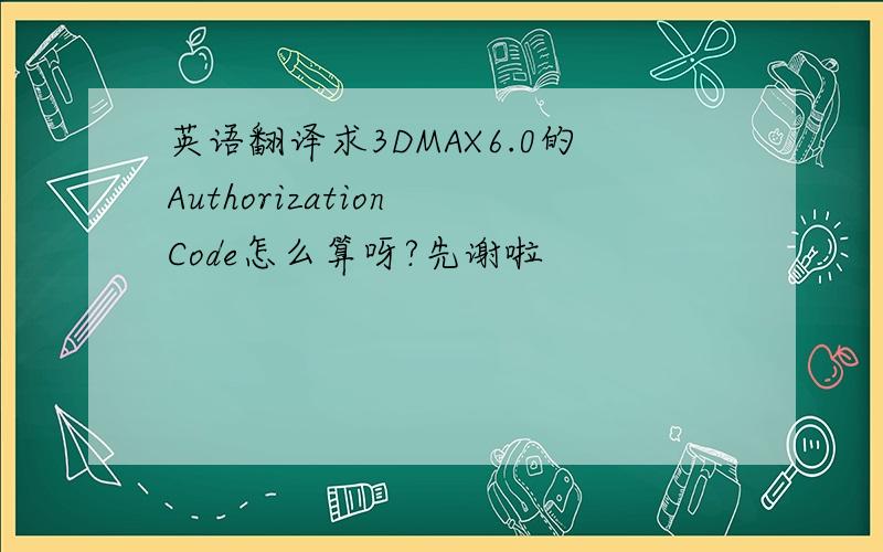 英语翻译求3DMAX6.0的Authorization Code怎么算呀?先谢啦