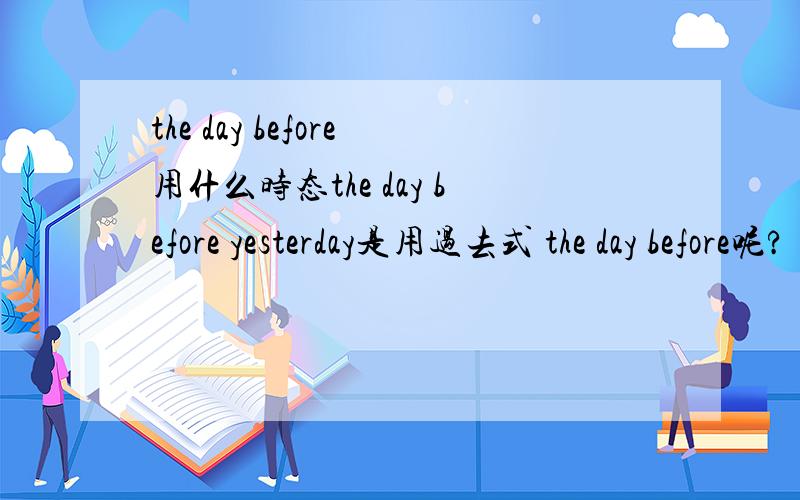 the day before用什么时态the day before yesterday是用过去式 the day before呢?