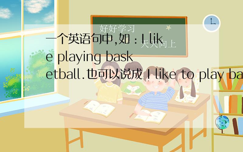一个英语句中,如：I like playing basketball.也可以说成 I like to play basketball.like后应该既可跟动词ing,也可跟to+动词,可练习册上怎么只有一种固定答案呢?
