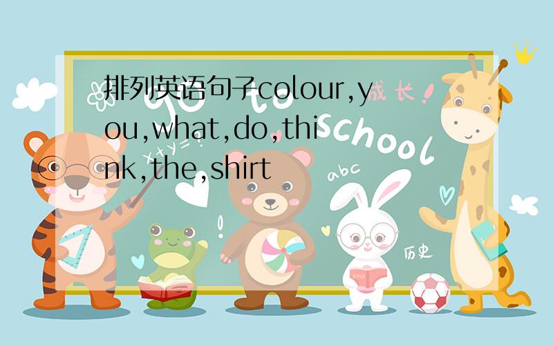 排列英语句子colour,you,what,do,think,the,shirt