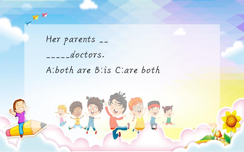 Her parents _______doctors. A:both are B:is C:are both