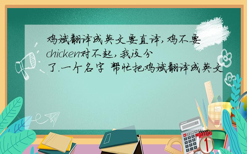 鸡斌翻译成英文要直译,鸡不要chicken对不起,我没分了.一个名字 帮忙把鸡斌翻译成英文