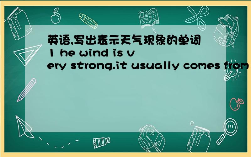 英语,写出表示天气现象的单词1 he wind is very strong.it usually comes from the sea.sometimes it rains2 the wind is very strong.sometimes it rains